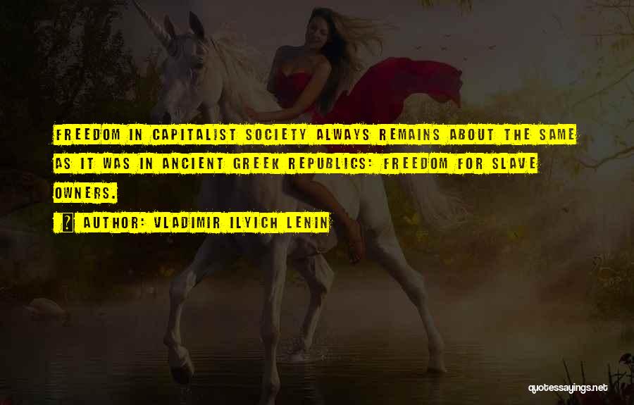 Vladimir Ilyich Lenin Quotes: Freedom In Capitalist Society Always Remains About The Same As It Was In Ancient Greek Republics: Freedom For Slave Owners.