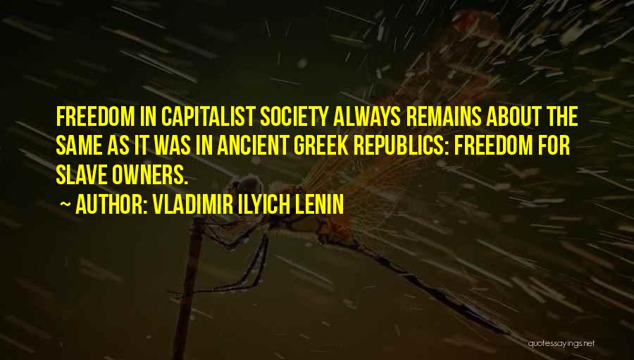 Vladimir Ilyich Lenin Quotes: Freedom In Capitalist Society Always Remains About The Same As It Was In Ancient Greek Republics: Freedom For Slave Owners.