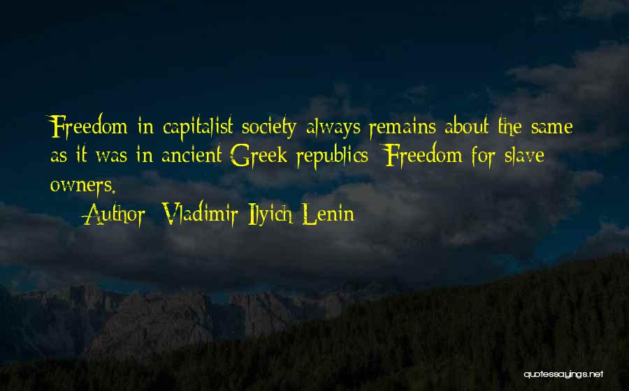 Vladimir Ilyich Lenin Quotes: Freedom In Capitalist Society Always Remains About The Same As It Was In Ancient Greek Republics: Freedom For Slave Owners.