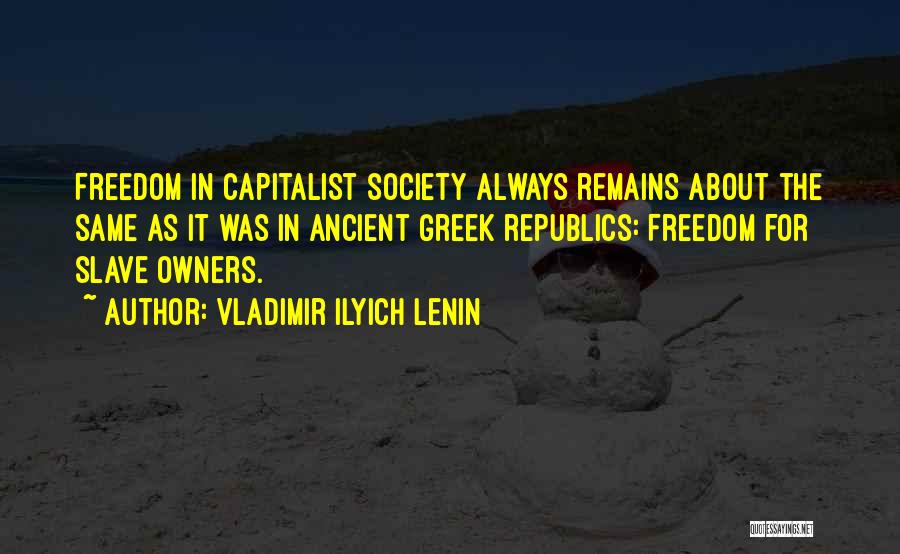 Vladimir Ilyich Lenin Quotes: Freedom In Capitalist Society Always Remains About The Same As It Was In Ancient Greek Republics: Freedom For Slave Owners.