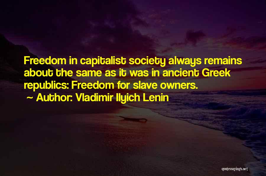 Vladimir Ilyich Lenin Quotes: Freedom In Capitalist Society Always Remains About The Same As It Was In Ancient Greek Republics: Freedom For Slave Owners.