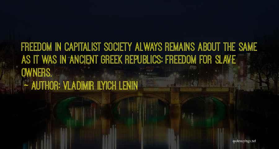 Vladimir Ilyich Lenin Quotes: Freedom In Capitalist Society Always Remains About The Same As It Was In Ancient Greek Republics: Freedom For Slave Owners.