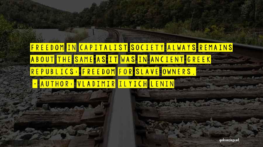 Vladimir Ilyich Lenin Quotes: Freedom In Capitalist Society Always Remains About The Same As It Was In Ancient Greek Republics: Freedom For Slave Owners.