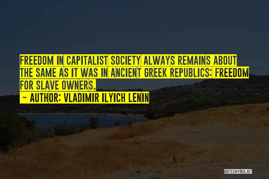 Vladimir Ilyich Lenin Quotes: Freedom In Capitalist Society Always Remains About The Same As It Was In Ancient Greek Republics: Freedom For Slave Owners.