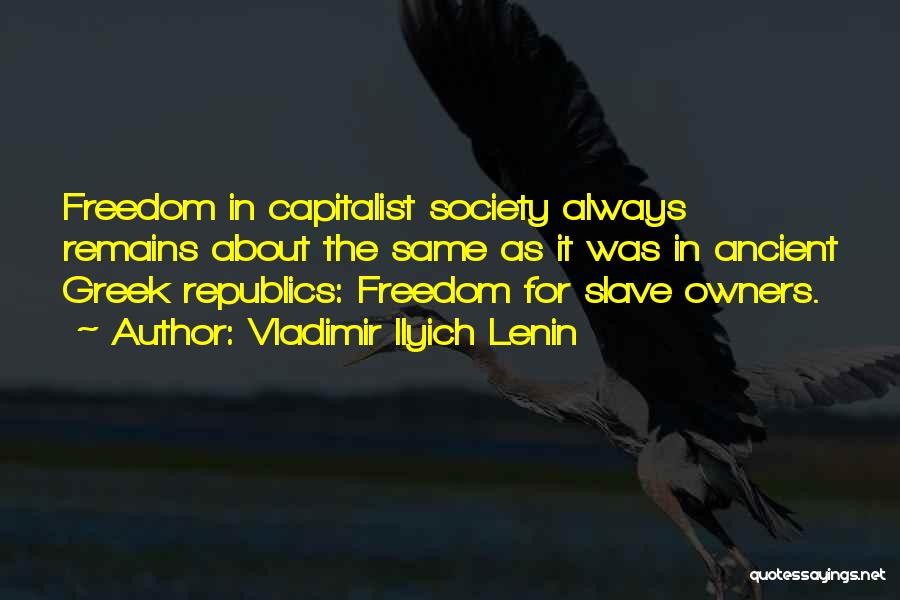 Vladimir Ilyich Lenin Quotes: Freedom In Capitalist Society Always Remains About The Same As It Was In Ancient Greek Republics: Freedom For Slave Owners.