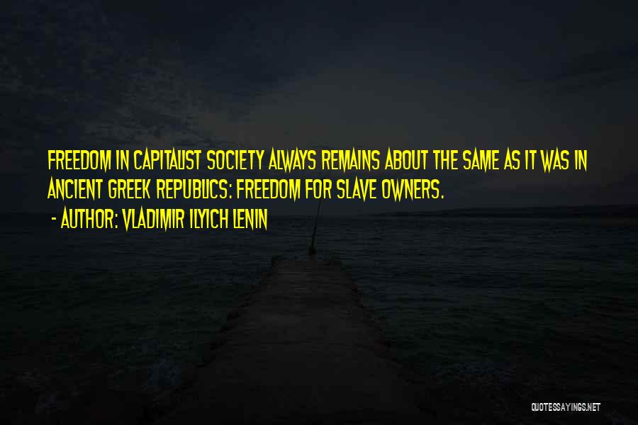 Vladimir Ilyich Lenin Quotes: Freedom In Capitalist Society Always Remains About The Same As It Was In Ancient Greek Republics: Freedom For Slave Owners.