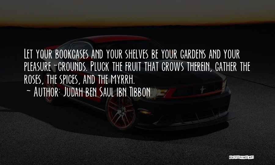 Judah Ben Saul Ibn Tibbon Quotes: Let Your Bookcases And Your Shelves Be Your Gardens And Your Pleasure-grounds. Pluck The Fruit That Grows Therein, Gather The