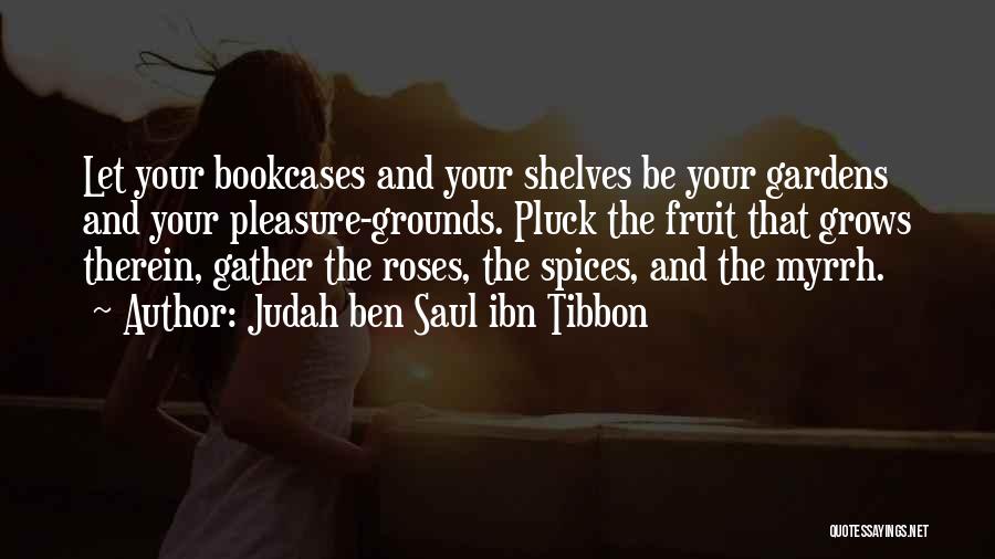 Judah Ben Saul Ibn Tibbon Quotes: Let Your Bookcases And Your Shelves Be Your Gardens And Your Pleasure-grounds. Pluck The Fruit That Grows Therein, Gather The