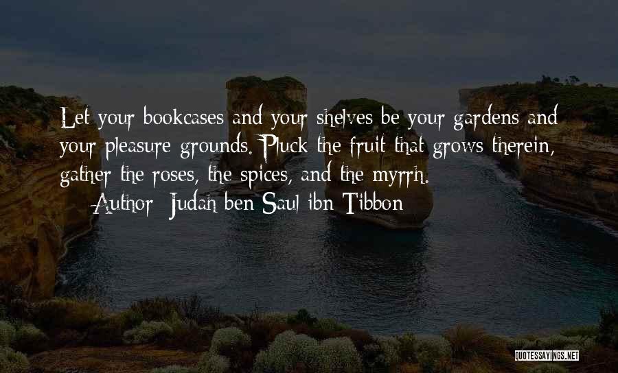 Judah Ben Saul Ibn Tibbon Quotes: Let Your Bookcases And Your Shelves Be Your Gardens And Your Pleasure-grounds. Pluck The Fruit That Grows Therein, Gather The