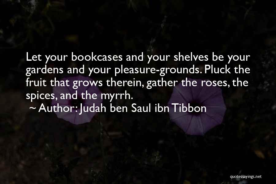 Judah Ben Saul Ibn Tibbon Quotes: Let Your Bookcases And Your Shelves Be Your Gardens And Your Pleasure-grounds. Pluck The Fruit That Grows Therein, Gather The