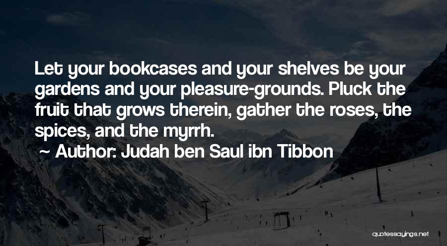 Judah Ben Saul Ibn Tibbon Quotes: Let Your Bookcases And Your Shelves Be Your Gardens And Your Pleasure-grounds. Pluck The Fruit That Grows Therein, Gather The