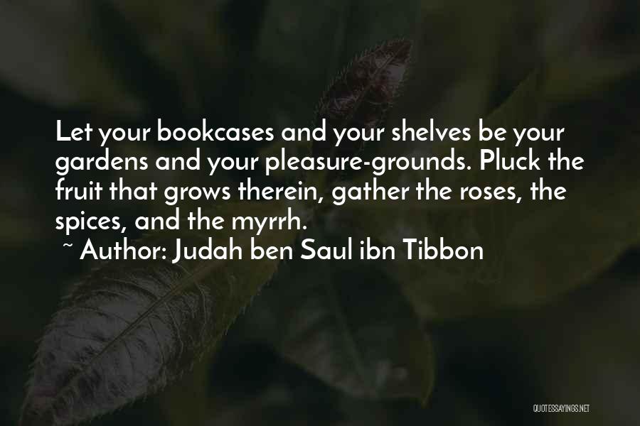 Judah Ben Saul Ibn Tibbon Quotes: Let Your Bookcases And Your Shelves Be Your Gardens And Your Pleasure-grounds. Pluck The Fruit That Grows Therein, Gather The