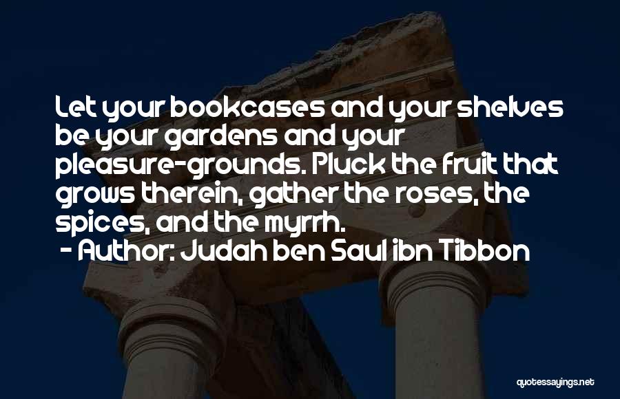 Judah Ben Saul Ibn Tibbon Quotes: Let Your Bookcases And Your Shelves Be Your Gardens And Your Pleasure-grounds. Pluck The Fruit That Grows Therein, Gather The