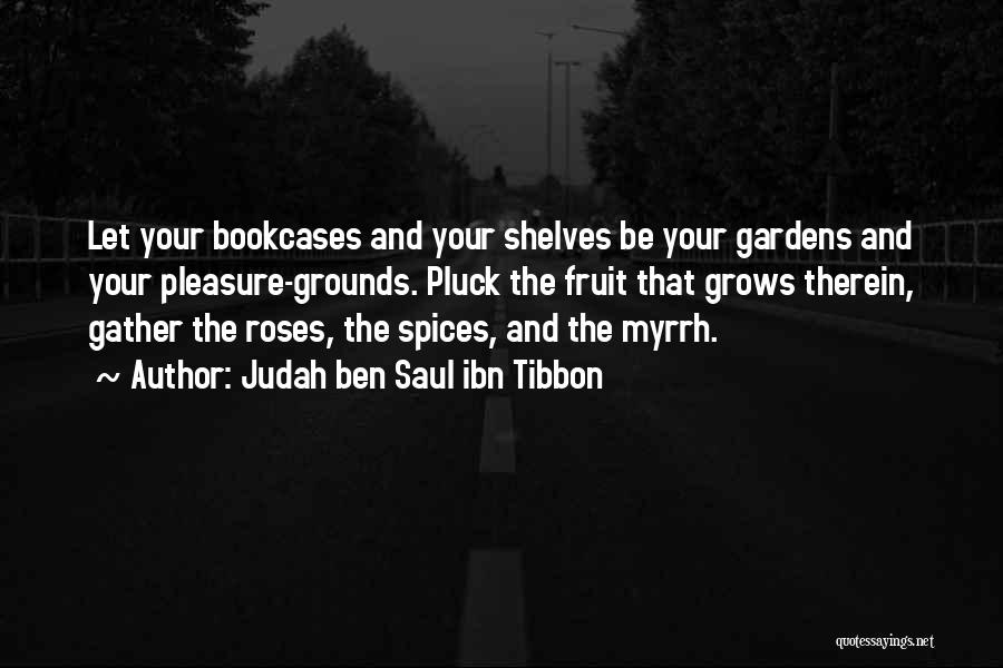 Judah Ben Saul Ibn Tibbon Quotes: Let Your Bookcases And Your Shelves Be Your Gardens And Your Pleasure-grounds. Pluck The Fruit That Grows Therein, Gather The