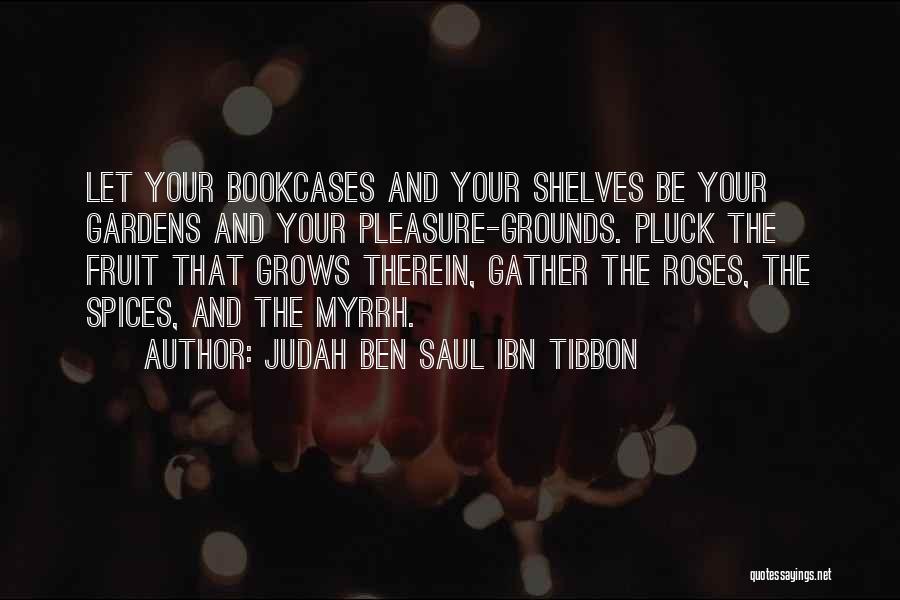 Judah Ben Saul Ibn Tibbon Quotes: Let Your Bookcases And Your Shelves Be Your Gardens And Your Pleasure-grounds. Pluck The Fruit That Grows Therein, Gather The