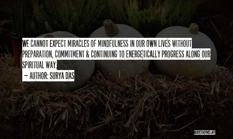 Surya Das Quotes: We Cannot Expect Miracles Of Mindfulness In Our Own Lives Without Preparation, Commitment & Continuing To Energetically Progress Along Our