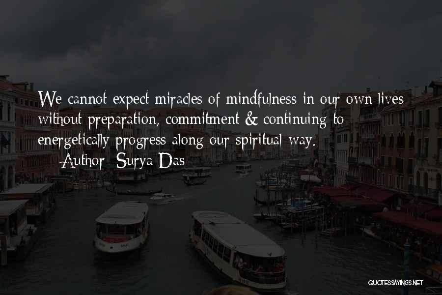 Surya Das Quotes: We Cannot Expect Miracles Of Mindfulness In Our Own Lives Without Preparation, Commitment & Continuing To Energetically Progress Along Our