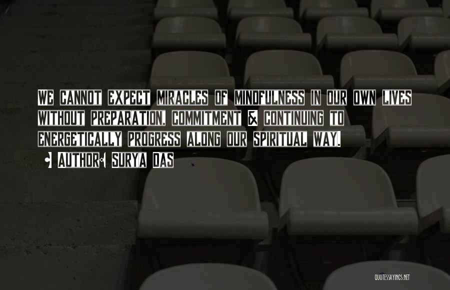 Surya Das Quotes: We Cannot Expect Miracles Of Mindfulness In Our Own Lives Without Preparation, Commitment & Continuing To Energetically Progress Along Our