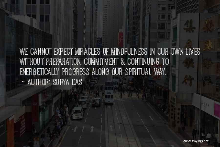 Surya Das Quotes: We Cannot Expect Miracles Of Mindfulness In Our Own Lives Without Preparation, Commitment & Continuing To Energetically Progress Along Our