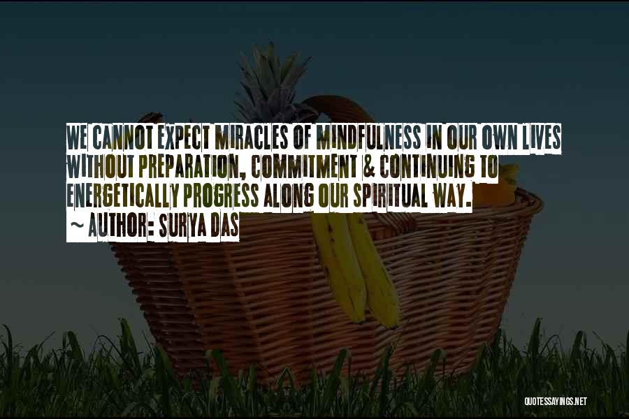 Surya Das Quotes: We Cannot Expect Miracles Of Mindfulness In Our Own Lives Without Preparation, Commitment & Continuing To Energetically Progress Along Our