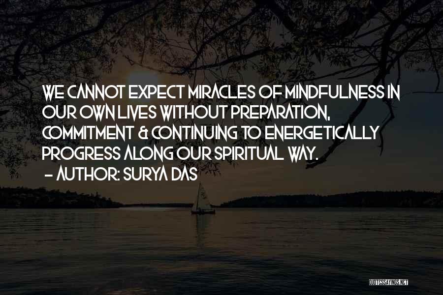 Surya Das Quotes: We Cannot Expect Miracles Of Mindfulness In Our Own Lives Without Preparation, Commitment & Continuing To Energetically Progress Along Our