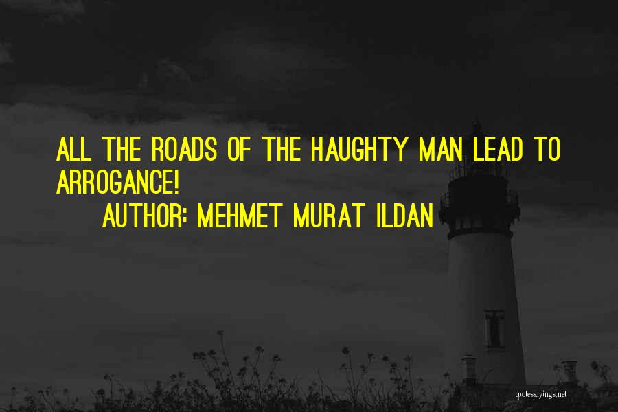 Mehmet Murat Ildan Quotes: All The Roads Of The Haughty Man Lead To Arrogance!