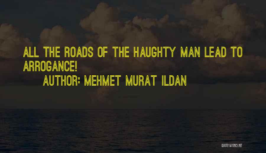 Mehmet Murat Ildan Quotes: All The Roads Of The Haughty Man Lead To Arrogance!
