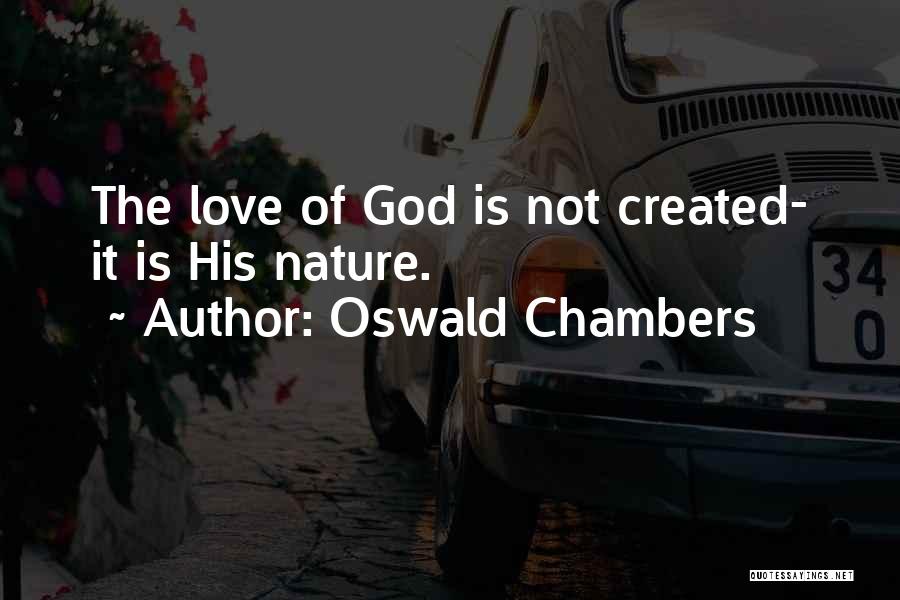 Oswald Chambers Quotes: The Love Of God Is Not Created- It Is His Nature.