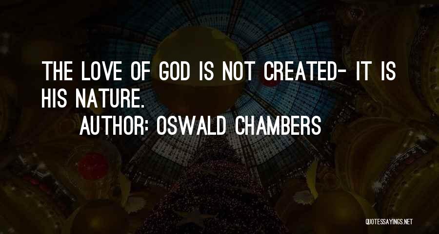 Oswald Chambers Quotes: The Love Of God Is Not Created- It Is His Nature.