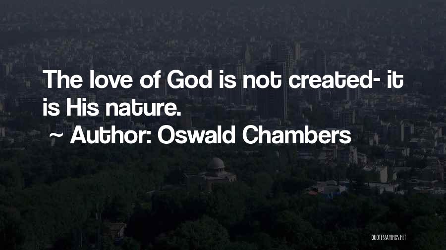 Oswald Chambers Quotes: The Love Of God Is Not Created- It Is His Nature.
