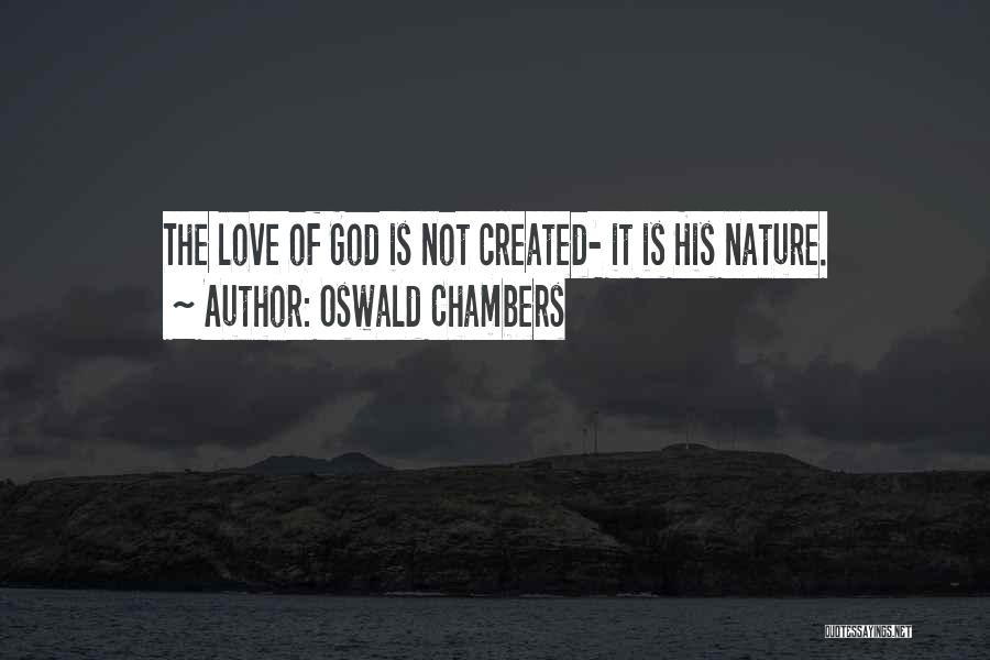 Oswald Chambers Quotes: The Love Of God Is Not Created- It Is His Nature.