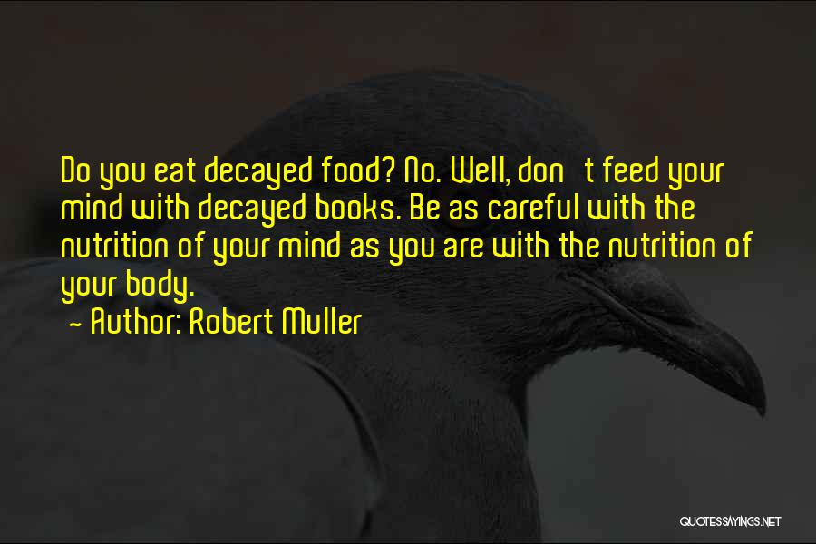 Robert Muller Quotes: Do You Eat Decayed Food? No. Well, Don't Feed Your Mind With Decayed Books. Be As Careful With The Nutrition