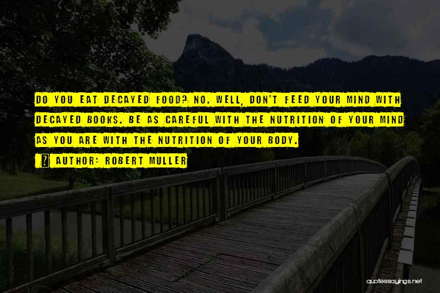 Robert Muller Quotes: Do You Eat Decayed Food? No. Well, Don't Feed Your Mind With Decayed Books. Be As Careful With The Nutrition