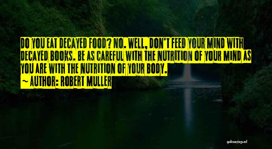 Robert Muller Quotes: Do You Eat Decayed Food? No. Well, Don't Feed Your Mind With Decayed Books. Be As Careful With The Nutrition