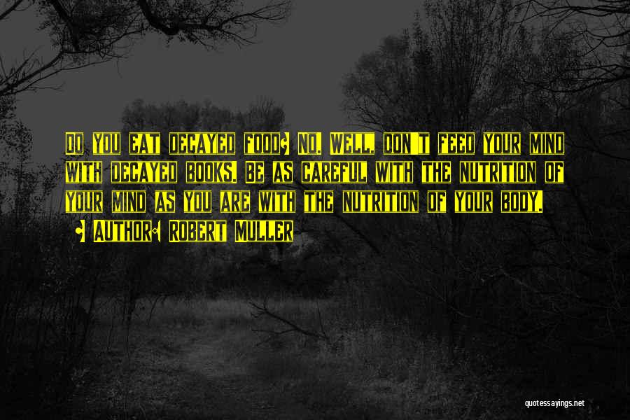 Robert Muller Quotes: Do You Eat Decayed Food? No. Well, Don't Feed Your Mind With Decayed Books. Be As Careful With The Nutrition