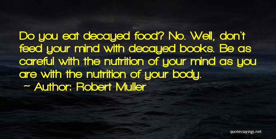 Robert Muller Quotes: Do You Eat Decayed Food? No. Well, Don't Feed Your Mind With Decayed Books. Be As Careful With The Nutrition