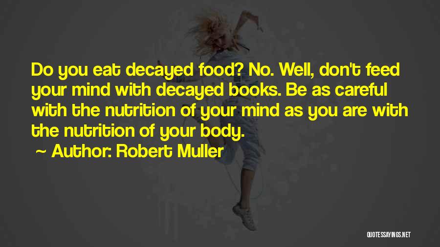 Robert Muller Quotes: Do You Eat Decayed Food? No. Well, Don't Feed Your Mind With Decayed Books. Be As Careful With The Nutrition