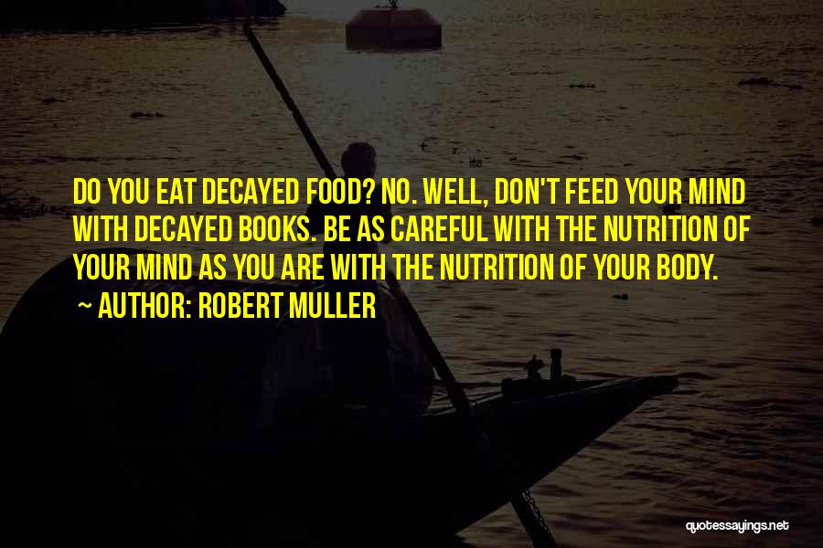 Robert Muller Quotes: Do You Eat Decayed Food? No. Well, Don't Feed Your Mind With Decayed Books. Be As Careful With The Nutrition