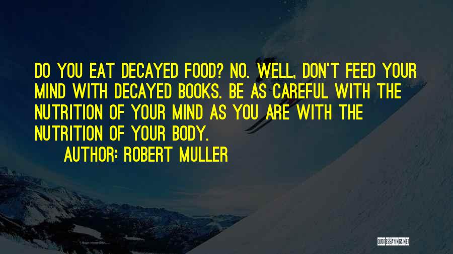 Robert Muller Quotes: Do You Eat Decayed Food? No. Well, Don't Feed Your Mind With Decayed Books. Be As Careful With The Nutrition