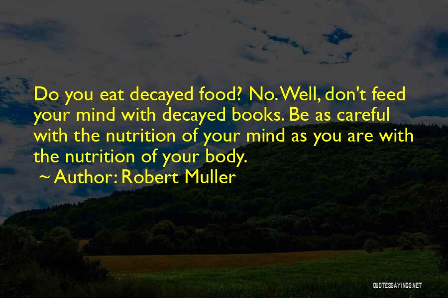 Robert Muller Quotes: Do You Eat Decayed Food? No. Well, Don't Feed Your Mind With Decayed Books. Be As Careful With The Nutrition