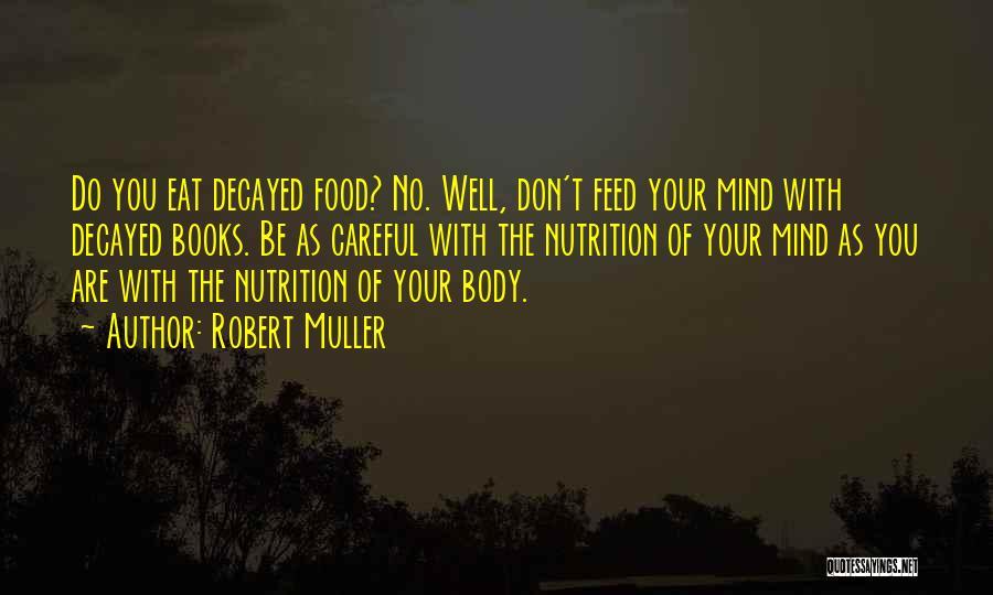 Robert Muller Quotes: Do You Eat Decayed Food? No. Well, Don't Feed Your Mind With Decayed Books. Be As Careful With The Nutrition