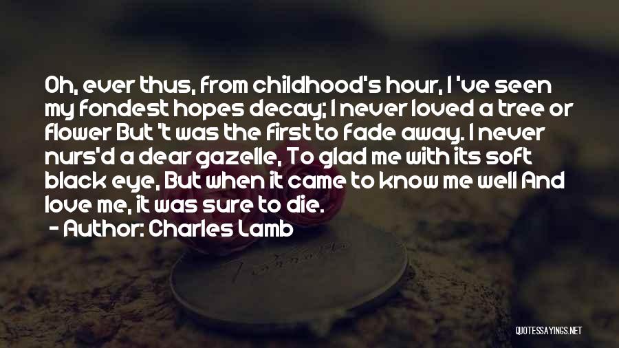 Charles Lamb Quotes: Oh, Ever Thus, From Childhood's Hour, I 've Seen My Fondest Hopes Decay; I Never Loved A Tree Or Flower