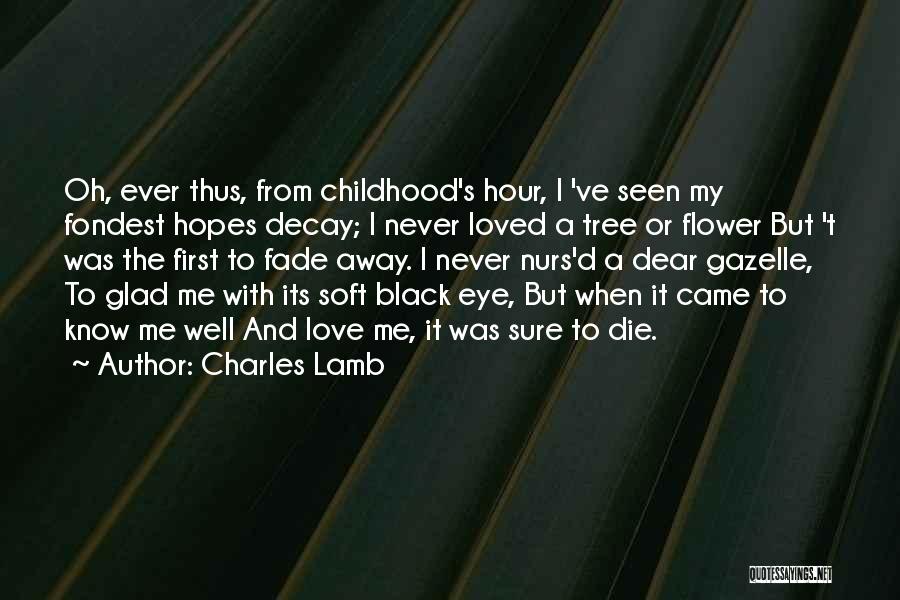 Charles Lamb Quotes: Oh, Ever Thus, From Childhood's Hour, I 've Seen My Fondest Hopes Decay; I Never Loved A Tree Or Flower