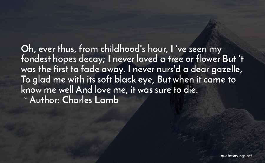 Charles Lamb Quotes: Oh, Ever Thus, From Childhood's Hour, I 've Seen My Fondest Hopes Decay; I Never Loved A Tree Or Flower