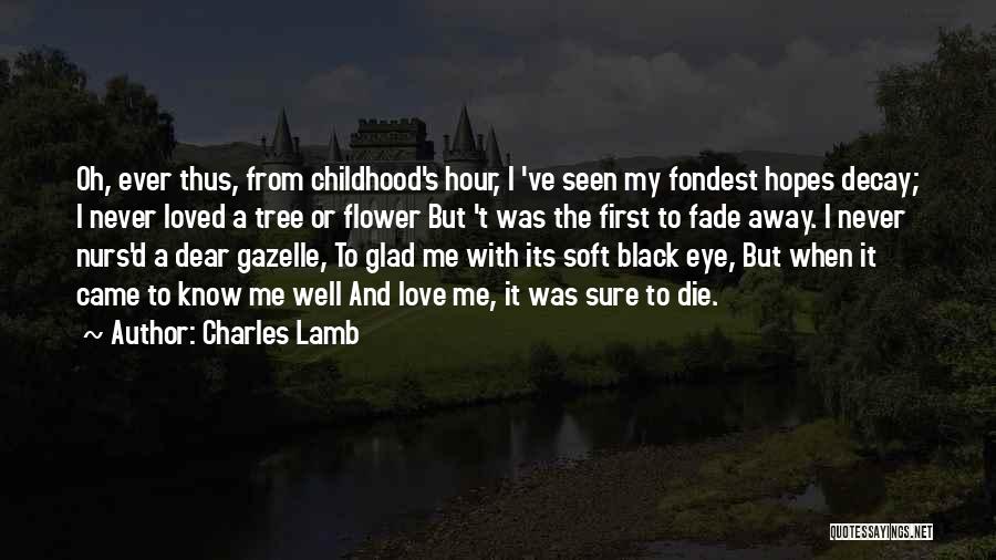 Charles Lamb Quotes: Oh, Ever Thus, From Childhood's Hour, I 've Seen My Fondest Hopes Decay; I Never Loved A Tree Or Flower