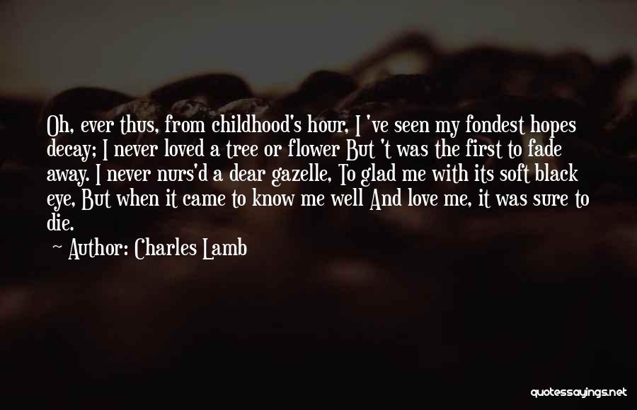 Charles Lamb Quotes: Oh, Ever Thus, From Childhood's Hour, I 've Seen My Fondest Hopes Decay; I Never Loved A Tree Or Flower