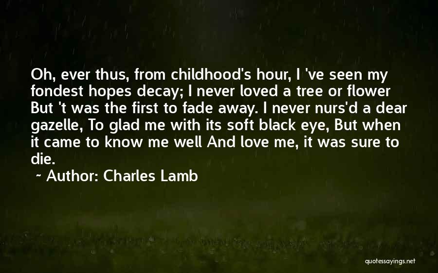 Charles Lamb Quotes: Oh, Ever Thus, From Childhood's Hour, I 've Seen My Fondest Hopes Decay; I Never Loved A Tree Or Flower