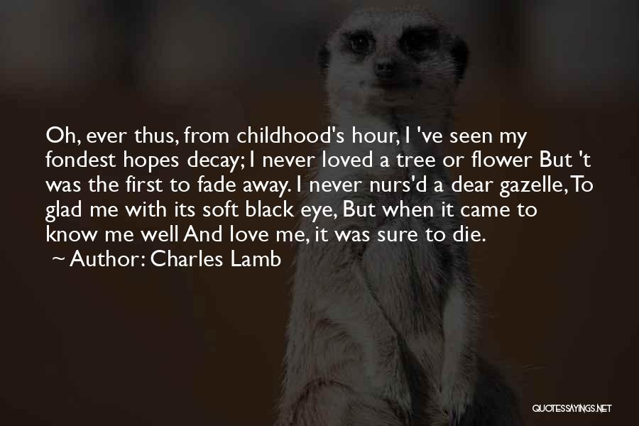 Charles Lamb Quotes: Oh, Ever Thus, From Childhood's Hour, I 've Seen My Fondest Hopes Decay; I Never Loved A Tree Or Flower