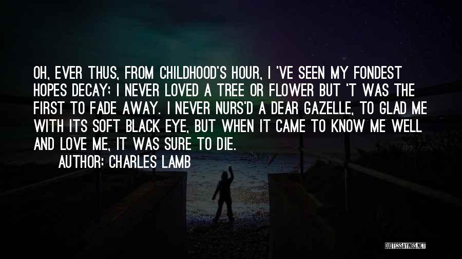 Charles Lamb Quotes: Oh, Ever Thus, From Childhood's Hour, I 've Seen My Fondest Hopes Decay; I Never Loved A Tree Or Flower