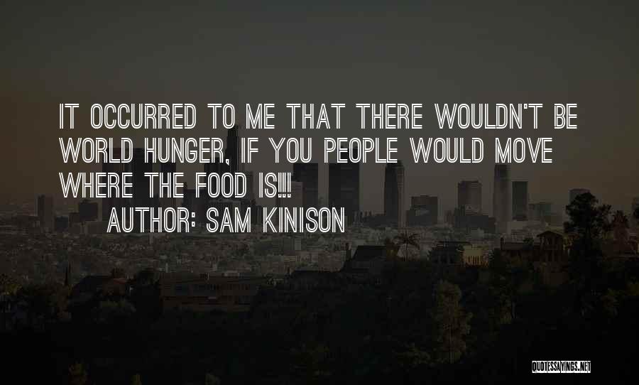 Sam Kinison Quotes: It Occurred To Me That There Wouldn't Be World Hunger, If You People Would Move Where The Food Is!!!